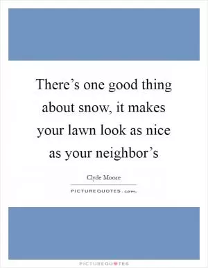 There’s one good thing about snow, it makes your lawn look as nice as your neighbor’s Picture Quote #1