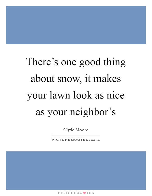 There's one good thing about snow, it makes your lawn look as nice as your neighbor's Picture Quote #1