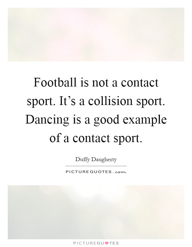 Football is not a contact sport. It's a collision sport. Dancing is a good example of a contact sport Picture Quote #1