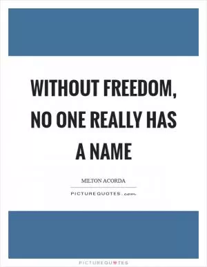 Without freedom, no one really has a name Picture Quote #1