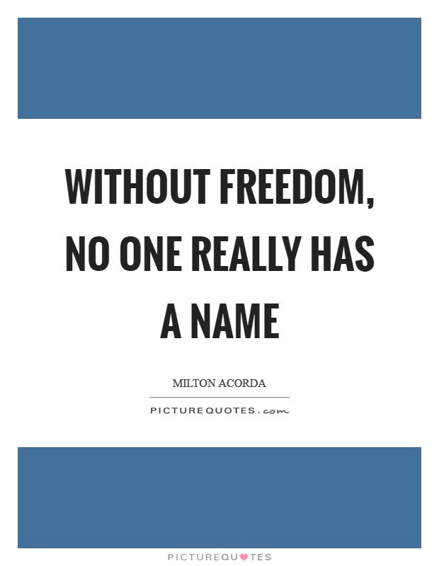 Without freedom, no one really has a name Picture Quote #1