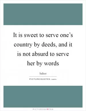 It is sweet to serve one’s country by deeds, and it is not absurd to serve her by words Picture Quote #1