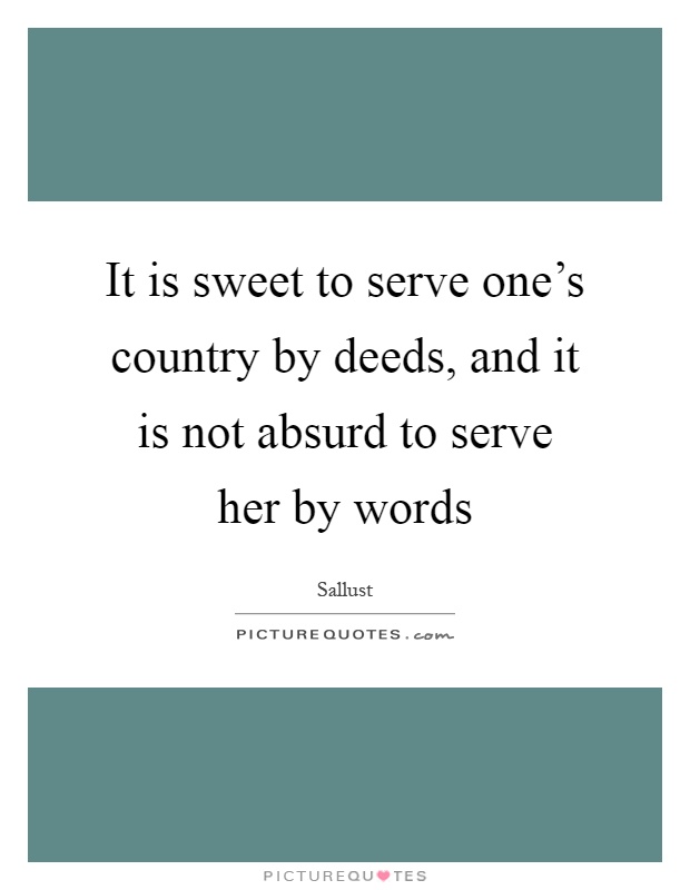 It is sweet to serve one's country by deeds, and it is not absurd to serve her by words Picture Quote #1