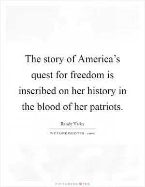 The story of America’s quest for freedom is inscribed on her history in the blood of her patriots Picture Quote #1