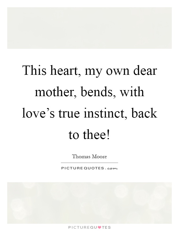 This heart, my own dear mother, bends, with love's true instinct, back to thee! Picture Quote #1
