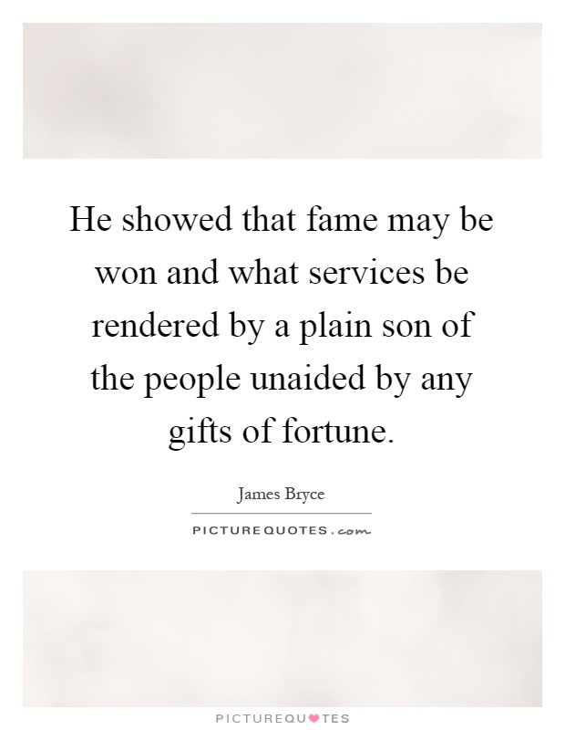 He showed that fame may be won and what services be rendered by a plain son of the people unaided by any gifts of fortune Picture Quote #1