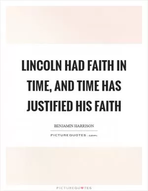 Lincoln had faith in time, and time has justified his faith Picture Quote #1