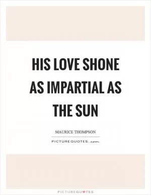 His love shone as impartial as the sun Picture Quote #1