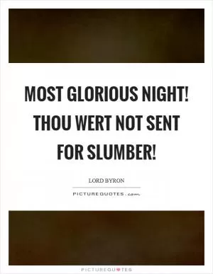 Most glorious night! Thou wert not sent for slumber! Picture Quote #1