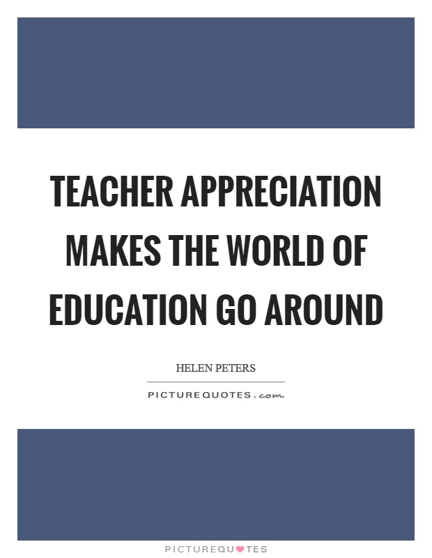 Teacher appreciation makes the world of education go around Picture Quote #1