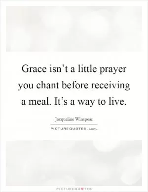 Grace isn’t a little prayer you chant before receiving a meal. It’s a way to live Picture Quote #1