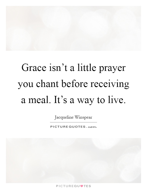 Grace isn't a little prayer you chant before receiving a meal. It's a way to live Picture Quote #1