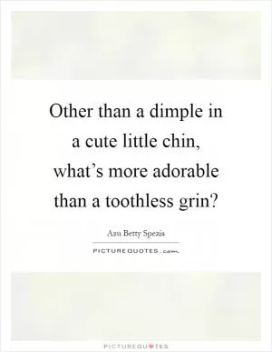 Other than a dimple in a cute little chin, what’s more adorable than a toothless grin? Picture Quote #1