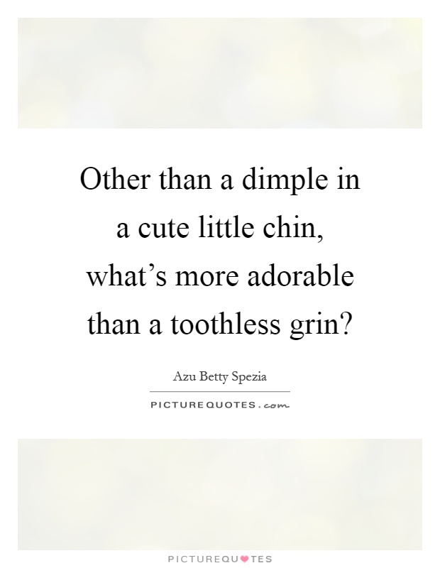 Other than a dimple in a cute little chin, what's more adorable than a toothless grin? Picture Quote #1