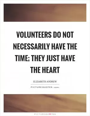 Volunteers do not necessarily have the time; they just have the heart Picture Quote #1