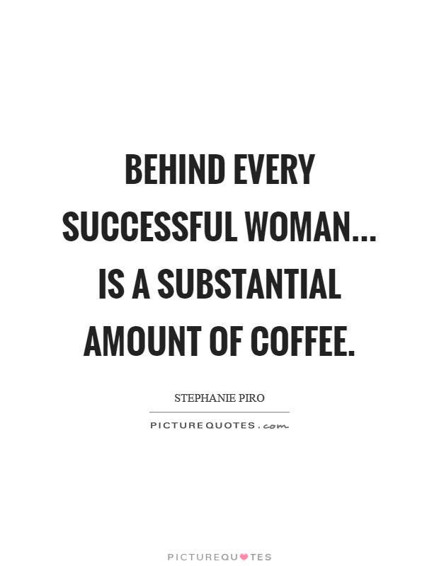 Behind every successful woman... Is a substantial amount of coffee Picture Quote #1
