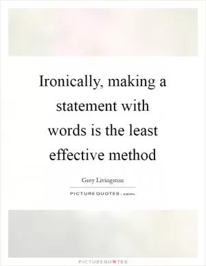 Ironically, making a statement with words is the least effective method Picture Quote #1