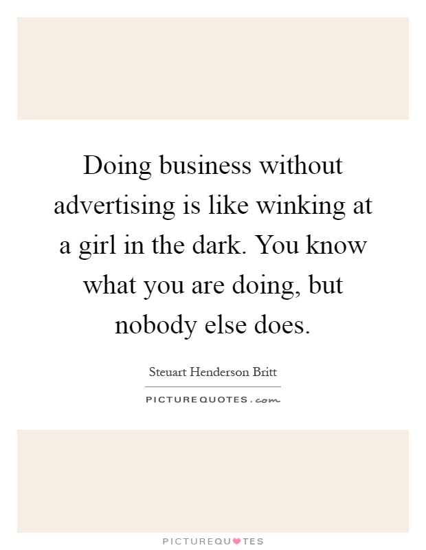 Doing business without advertising is like winking at a girl in the dark. You know what you are doing, but nobody else does Picture Quote #1