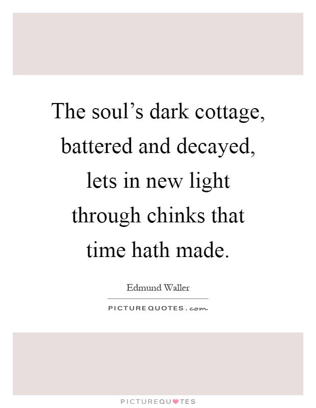 The soul's dark cottage, battered and decayed, lets in new light through chinks that time hath made Picture Quote #1