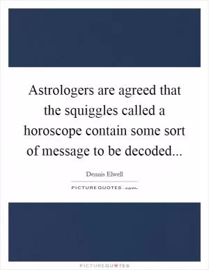 Astrologers are agreed that the squiggles called a horoscope contain some sort of message to be decoded Picture Quote #1