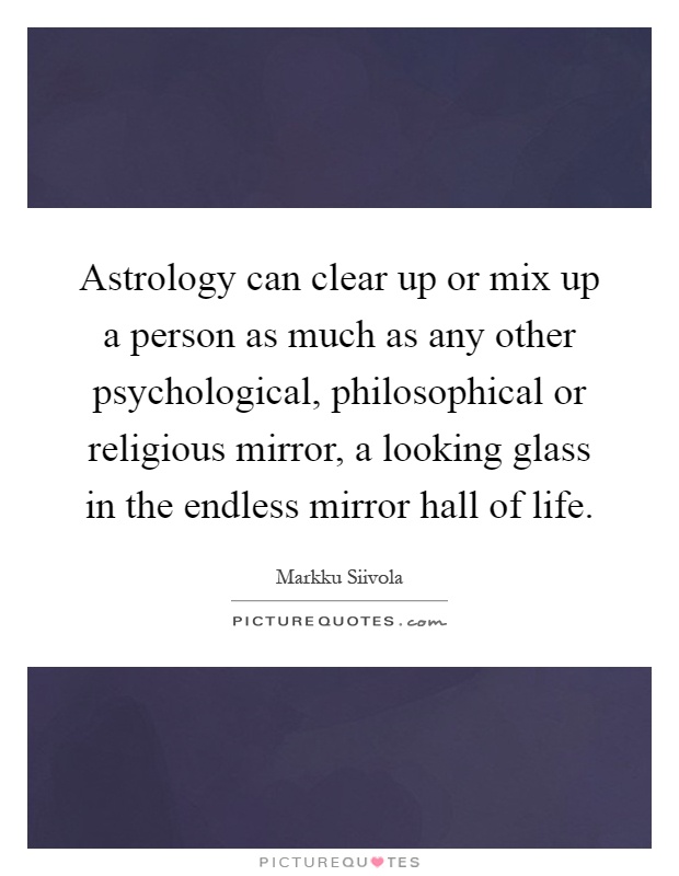 Astrology can clear up or mix up a person as much as any other psychological, philosophical or religious mirror, a looking glass in the endless mirror hall of life Picture Quote #1