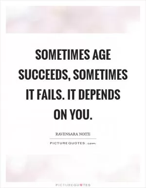 Sometimes age succeeds, sometimes it fails. It depends on you Picture Quote #1