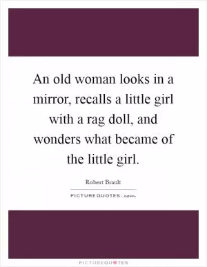 An old woman looks in a mirror, recalls a little girl with a rag doll, and wonders what became of the little girl Picture Quote #1