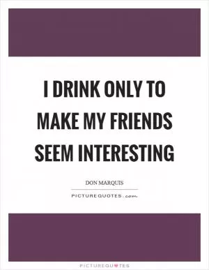 I drink only to make my friends seem interesting Picture Quote #1