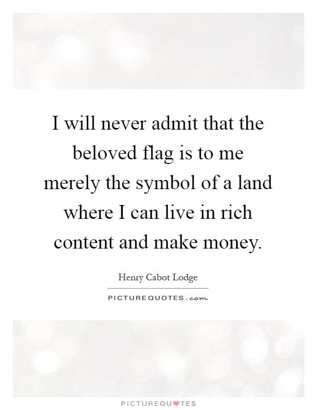 I will never admit that the beloved flag is to me merely the symbol of a land where I can live in rich content and make money Picture Quote #1