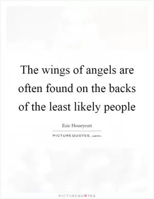 The wings of angels are often found on the backs of the least likely people Picture Quote #1