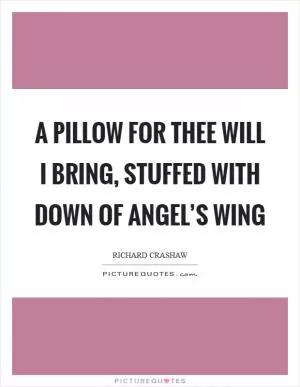 A pillow for thee will I bring, stuffed with down of angel’s wing Picture Quote #1