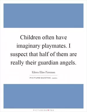 Children often have imaginary playmates. I suspect that half of them are really their guardian angels Picture Quote #1