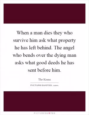 When a man dies they who survive him ask what property he has left behind. The angel who bends over the dying man asks what good deeds he has sent before him Picture Quote #1