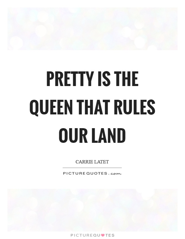 Pretty is the queen that rules our land Picture Quote #1