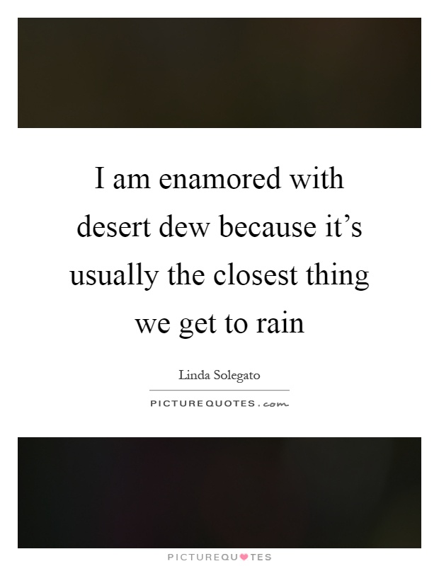 I am enamored with desert dew because it's usually the closest thing we get to rain Picture Quote #1
