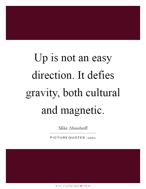 Up is not an easy direction. It defies gravity, both cultural and magnetic Picture Quote #1
