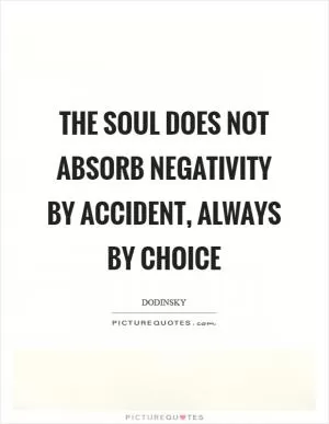 The soul does not absorb negativity by accident, always by choice Picture Quote #1