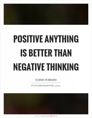Positive anything is better than negative thinking Picture Quote #1