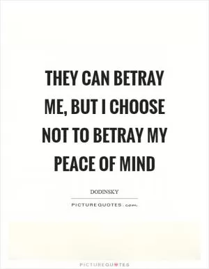 They can betray me, but I choose not to betray my peace of mind Picture Quote #1