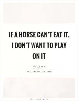 If a horse can’t eat it, I don’t want to play on it Picture Quote #1