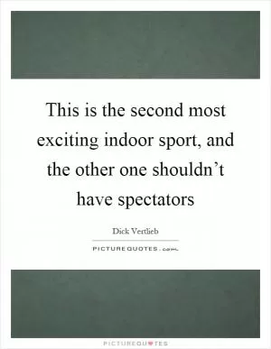 This is the second most exciting indoor sport, and the other one shouldn’t have spectators Picture Quote #1