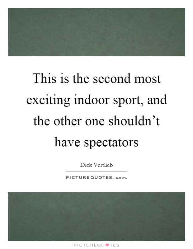 This is the second most exciting indoor sport, and the other one shouldn't have spectators Picture Quote #1