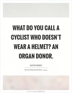 What do you call a cyclist who doesn’t wear a helmet? An organ donor Picture Quote #1