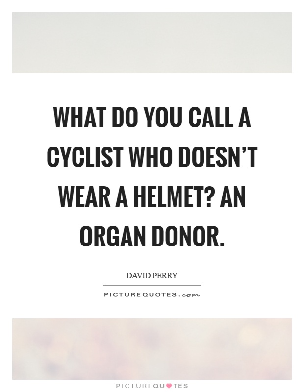 What do you call a cyclist who doesn't wear a helmet? An organ donor Picture Quote #1