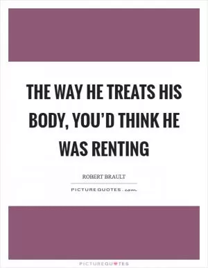 The way he treats his body, you’d think he was renting Picture Quote #1