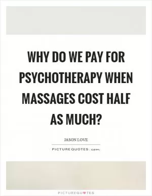 Why do we pay for psychotherapy when massages cost half as much? Picture Quote #1