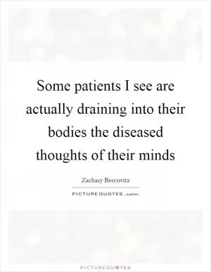 Some patients I see are actually draining into their bodies the diseased thoughts of their minds Picture Quote #1