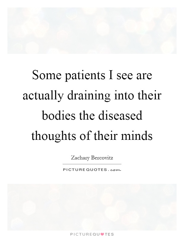 Some patients I see are actually draining into their bodies the diseased thoughts of their minds Picture Quote #1