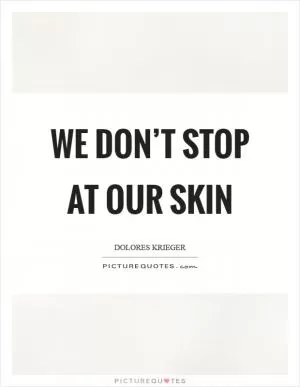 We don’t stop at our skin Picture Quote #1