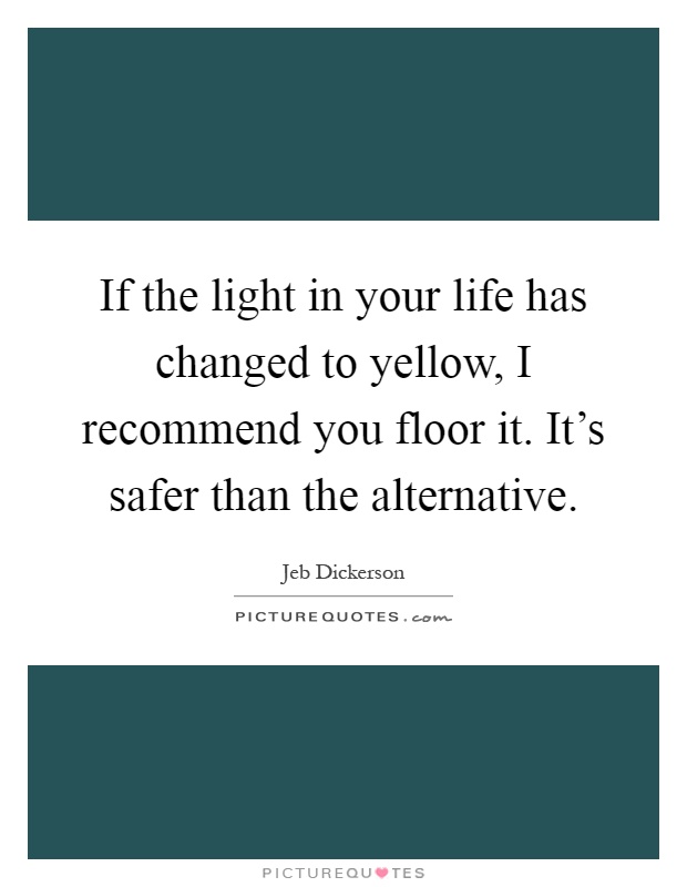 If the light in your life has changed to yellow, I recommend you floor it. It's safer than the alternative Picture Quote #1